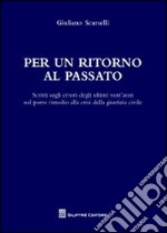 Per un ritorno al passato. Scritti sugli errori degli ultimi vent'anni nel porre rimedio alla crisi della giustizia civile libro