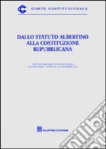 Dallo Statuto Albertino alla Costituzione repubblicana. Atti del Seminario (Roma, 25 novembre 2011) libro