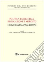 Politica energetica, regolazione e mercato. Il nuovo diritto dell'energia tra libertà e limitazioni concorrenziali e ambientali libro