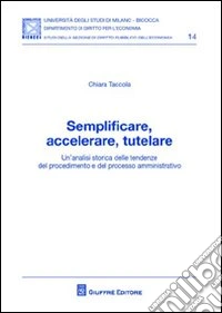 Semplificare, accelerare, tutelare. Un'analisi storica delle tendenze del procedimento e del processo amministrativo libro