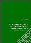 La litispendenza internazionale. Tra ne bis in idem europeo e processo penale italiano libro