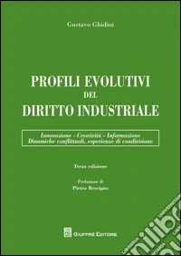 Profili evolutivi del diritto industriale. Innovazione, creatività, informazione, dinamiche conflittuali, esperienze di condivisione