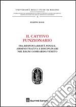 Il cattivo funzionario. Fra responsabilità penale, amministrativa e disciplinare nel Regno Lombardo-Veneto libro