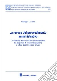La revoca del provvedimento amministrativo. L'instabilità delle decisioni amministrative tra esigenze di funzionalizzazione e tutela degli interessi privati libro