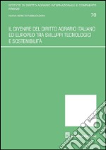 Il divenire del diritto agrario italiano ed europeo tra sviluppi tecnologici e sostenibilità libro