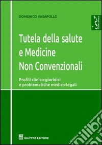 Tutela della salute e medicine non convenzionali. Profili clinico-giuridici e problematiche medico-legali libro