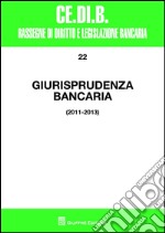 Giurisprudenza bancaria. 2011-2013 libro