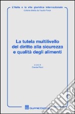 La tutela multilivello del diritto alla sicurezza e qualità degli alimenti libro