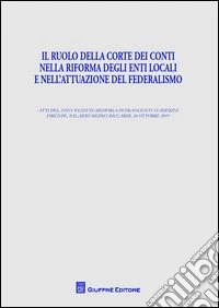 Il ruolo della Corte dei conti nella riforma degli enti locali e nell'attuazione del federalismo libro