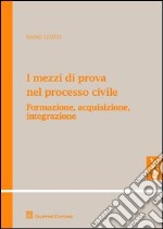 I mezzi di prova nel processo civile. Formazione, acquisizione, integrazione libro