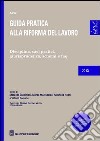 Guida pratica alla riforma del lavoro. Disciplina, casi pratici, giurisprudenza, schemi e faq libro