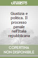 Giustizia e politica. Il processo penale nell'Italia repubblicana libro