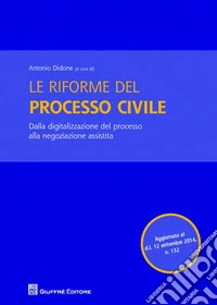Le riforme del processo civile. Dalla digitalizzazione del processo alla negoziazione assistita libro