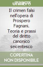 Il crimen falsi nell'opera di Prospero Fagnani. Teoria e prassi del diritto canonico seicentesco libro