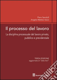 Il processo del lavoro. La disciplina processuale del lavoro privato, pubblico e previdenziale libro