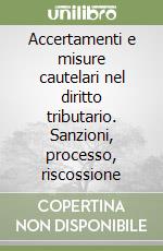 Accertamenti e misure cautelari nel diritto tributario. Sanzioni, processo, riscossione libro