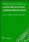 La gestione del rischio sanitario medico-legale. Dalla clinical governance ai processi medico legali libro