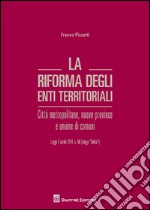 La riforma degli enti territoriali. Città metropolitane, nuove province e unione di comuni libro