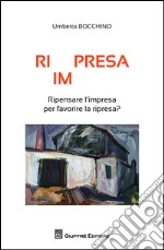 Ri(im)presa. Ripensare l'impresa per favorire la ripresa? libro