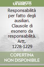 Responsabilità per fatto degli ausiliari. Clausole di esonero da responsabilità. Artt. 1228-1229 libro