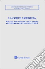 La corte assediata. Per una ragionevole deflazione dei giudizi penali di legittimità. Atti del convegno libro