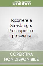 Ricorrere a Strasburgo. Presupposti e procedura libro