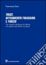 Trust affidamento fiduciario e fiducie. Tre modi di declinare la fiducia nel quadro del diritto europeo libro