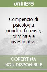 Compendio di psicologia giuridico-forense, criminale e investigativa libro