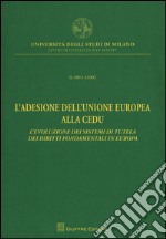 L'adesione dell'Unione Europea alla CEDU. L'evoluzione dei sistemi di tutela dei diritti fondamentali in Europa