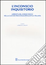 L'inconscio inquisitorio. L'eredità del Codice Rocco nella cultura processualpenalistica italiana