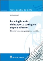 Lo scioglimento del rapporto coniugale dopo le riforme. Divorzio breve e negoziazione assistita libro