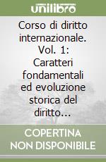 Corso di diritto internazionale. Vol. 1: Caratteri fondamentali ed evoluzione storica del diritto internazionale. Il mantenimento della pace e l'uso della forza