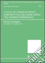 La tutela dell'origine dei prodotti alimentari in Italia, nell'Unione europea e nel commercio internazionale. Atti del Convegno (Alessandria, 21-25 maggio 2015) libro