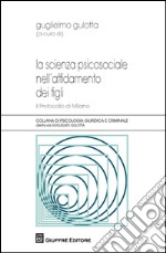 La scienza psicosociale nell'affidamento dei figli. Il protocollo di Milano libro