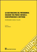 La destinazione del patrimonio: dialoghi tra prassi notarile, giurisprudenza e dottrina libro