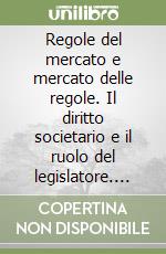 Regole del mercato e mercato delle regole. Il diritto societario e il ruolo del legislatore. Atti del Convegno (Venezia, 13-14 novembre 2015) libro