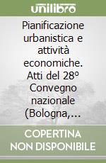 Pianificazione urbanistica e attività economiche. Atti del 28° Convegno nazionale (Bologna, 25-26 settembre 2015) libro