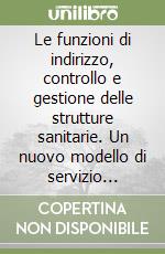 Le funzioni di indirizzo, controllo e gestione delle strutture sanitarie. Un nuovo modello di servizio sanitario nazionale libro