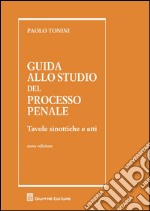 Guida allo studio del processo penale. Tavole sinottiche e atti libro