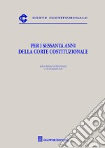 Per i sessanta anni della Corte costituzionale. Convegno scientifico (19-20 maggio 2016) libro