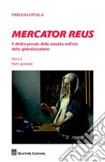 Mercator reus. Il diritto penale della vendita nell'età della globalizzazione. Vol. 1: Parte generale libro