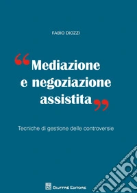Mediazione e negoziazione assistita. Tecniche di gestione delle controversie libro