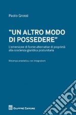 «Un altro modo di possedere». L'emersione di forme alternative di proprietà alla coscienza giuridica postunitaria libro