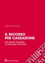 Il ricorso per cassazione. Dal giusto processo al processo efficiente libro