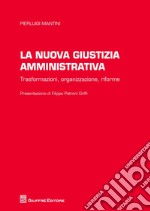 La nuova giustizia amministrativa. Trasformazioni, organizzazione, conflitti, riforme libro