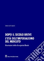 Dopo il secolo breve. L'età dell'imperialismo del mercato. Dissertazioni critiche di un giurista liberale libro