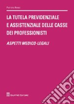 La tutela previdenziale e assistenziale delle casse dei professionisti. Aspetti medico-legali libro