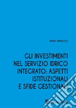 Gli investimenti nel servizio idrico integrato: aspetti istituzionali e sfide gestionali libro