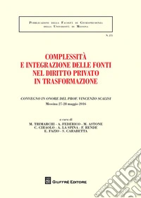 Complessità e integrazione delle fonti nel diritto privato in trasformazione. Convegno in onore del prof. Vincenzo Scalisi (Messina, 27-28 maggio 2016) libro