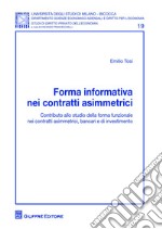 Forma informativa nei contratti asimmetrici. Contributo allo studio della forma funzionale nei contratti asimmetrici, bancari e di investimento libro